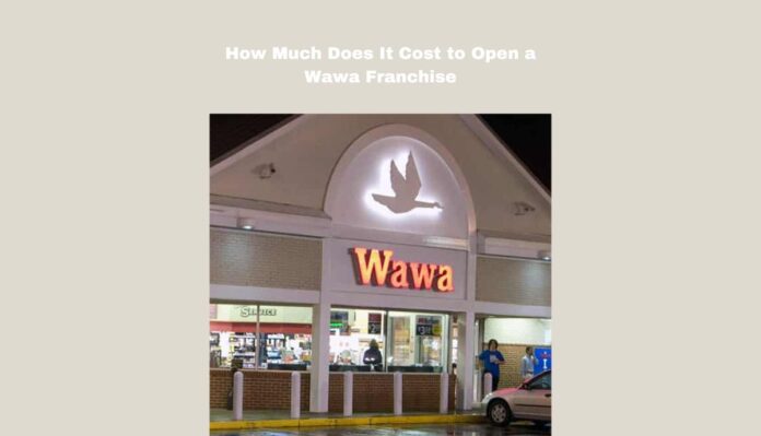 How Much Does It Cost to Open a Wawa Franchise